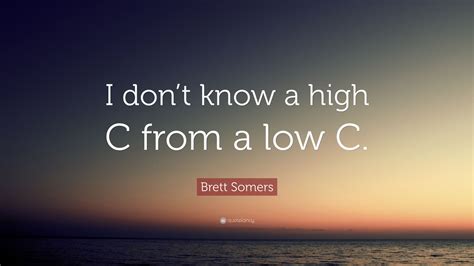 Brett Somers Quote: “I don’t know a high C from a low C.”
