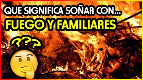 Descubre el significado de soñar con fuego y familiares Qué