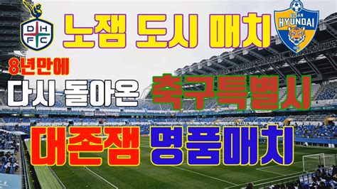 축구 직관 브이로그 K리그1 울산현대vs대전하나시티즌 8년만에 돌아온 축구특별시 오랜만의 대전원정 명품매치