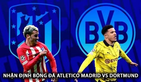 Nhận định bóng đá Atletico Madrid vs Dortmund Tứ kết Champions League