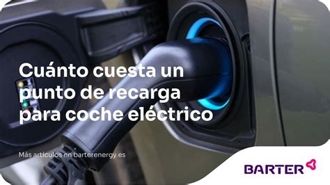 Cu Nto Cuesta Un Punto De Recarga Para Coche El Ctrico Barter Energy