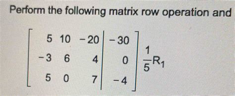 Perform The Following Matrix Row Operation And Algebra