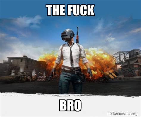 The Fuck Bro PUBG Meme Playerunknown S Battlegrounds Meme Generator