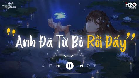 Anh Đã Từ Bỏ Rồi Đấy Lofi Sợ Ngày Mai Em Đi Mất Những Bản Lofi Chill Buồn Nhẹ Nhàng Hot