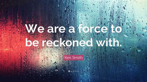Keri Smith Quote: “We are a force to be reckoned with.”