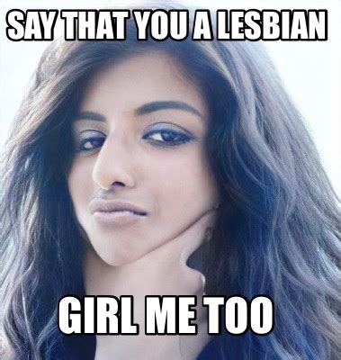 Meme Maker Say That You A Lesbian Girl Me Too Meme Generator