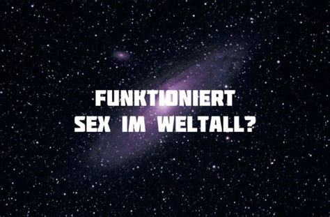 SEX IM WELTALL wie das funktioniert und wieso Frage überhaupt wichtig ist