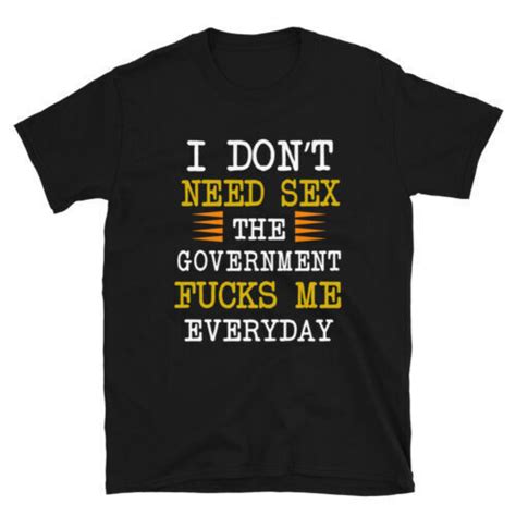 I Don T Need Sex The Government F Cks Me Everyday T Shirt Shopee