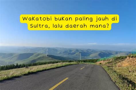 188 Km Dari Kota Kendari Inilah 4 Daerah Paling Jauh Dari Provinsi