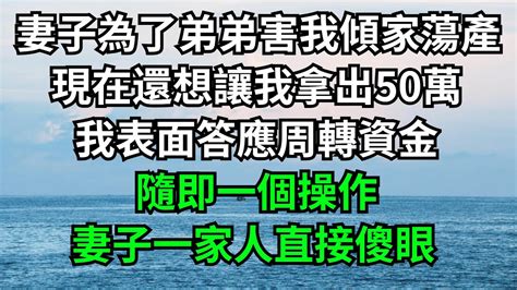 妻子為了弟弟害我傾家蕩產，現在還想讓我拿出50萬，我表面答應周轉資金，隨即一個操作，妻子一家人直接傻眼！【一濟說】 落日溫情 情感故事 花開富貴 深夜淺讀 深夜淺談 家庭矛盾 爽文 Youtube