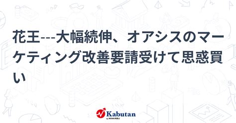 花王 大幅続伸、オアシスのマーケティング改善要請受けて思惑買い 個別株 株探ニュース