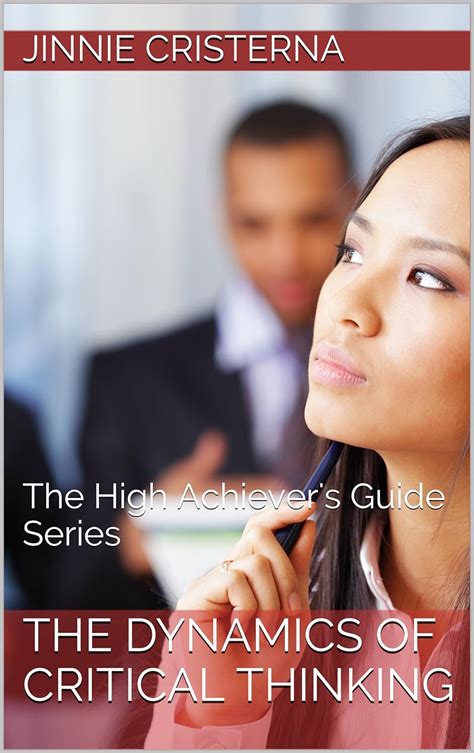 The Dynamics Of Critical Thinking The High Achievers Guide Series