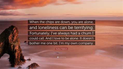 Audrey Hepburn Quote When The Chips Are Down You Are Alone And