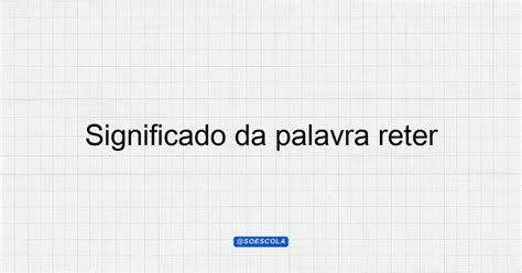 O Que Significa A Palavra Reter - Significado da palavra reter: Definições e Contextos