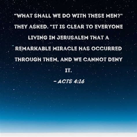 Acts 4:16 "What shall we do with these men?" they asked. "It is clear
