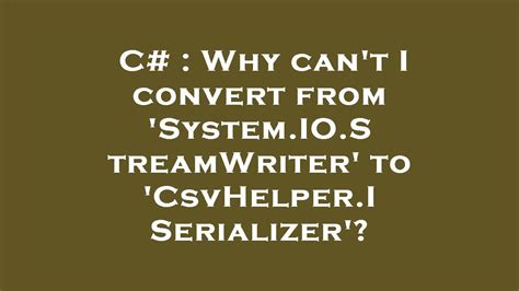 C Why Can T I Convert From System Io Streamwriter To Csvhelper