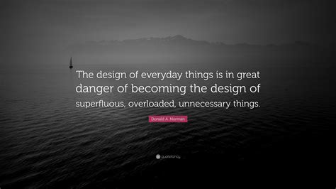 Donald A. Norman Quote: “The design of everyday things is in great danger of becoming the design ...