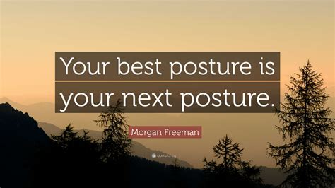 Morgan Freeman Quote Your Best Posture Is Your Next Posture”