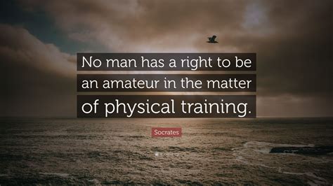 Socrates Quote No Man Has A Right To Be An Amateur In The Matter Of