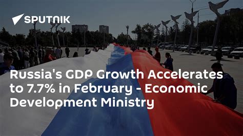 Russias Gdp Growth Accelerates To 77 In February Economic