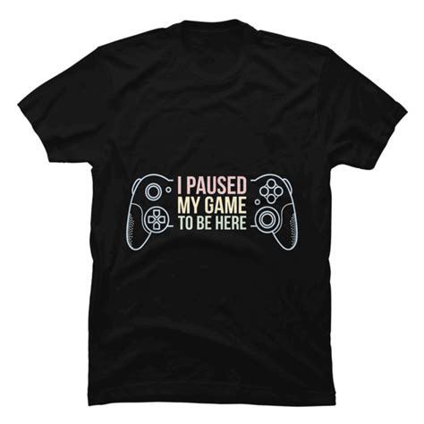 I Paused My Game To Be Here Funny Gift For Gamer Buy T Shirt Designs