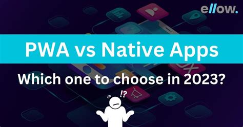 Pwa Vs Native Apps Which One To Choose In 2023 Ellow Talent