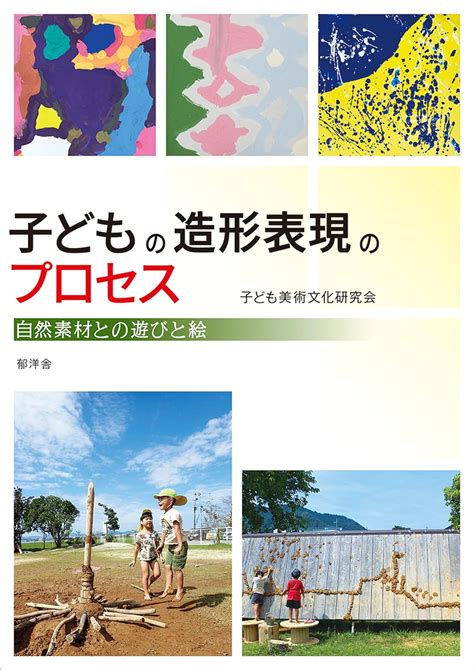 Jp 子どもの造形表現のプロセス自然素材との遊びと絵 子ども美術文化研究会 長谷光城 本