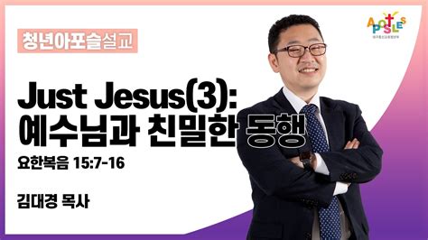 2023 01 15 주일ㅣ대구동신교회 청년아포슬설교ㅣjust Jesus3 예수님과 친밀한 동행ㅣ요한복음 15장 7 16