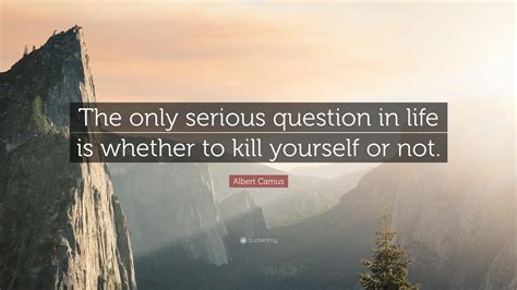 Albert Camus Quote The Only Serious Question In Life Is Whether To