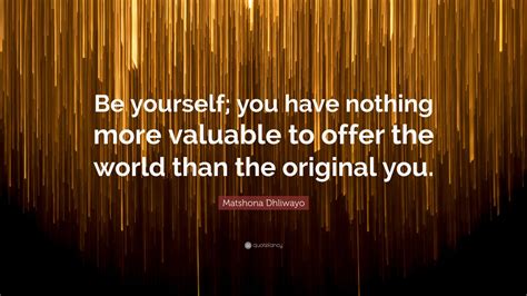 Matshona Dhliwayo Quote Be Yourself You Have Nothing More Valuable