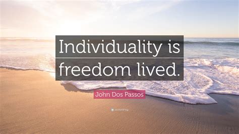 John Dos Passos Quote Individuality Is Freedom Lived”