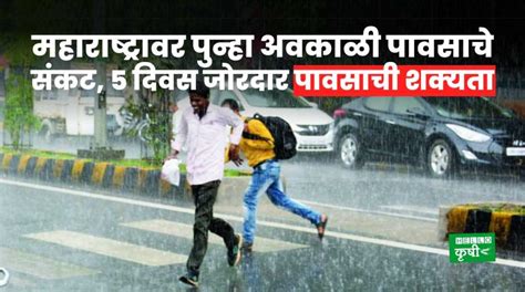 Weather Update महाराष्ट्रावर पुन्हा अवकाळी पावसाचे संकट 5 दिवस