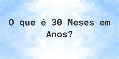 Quantos Anos É 30 Meses - Quantos anos existem em 30 meses? - Calculatio