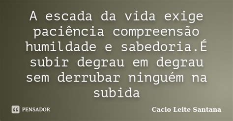 A escada da vida exige paciência Cacio Leite Santana Pensador