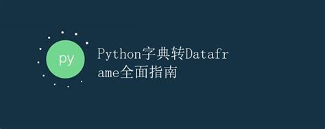 Python字典转dataframe全面指南极客笔记