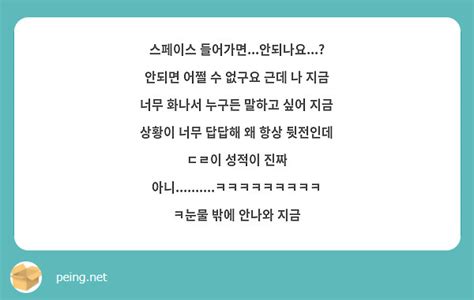 스페이스 들어가면안되나요 안되면 어쩔 수 없구요 근데 나 지금 너무 화나서 누구든 말하고 Peing 質問箱