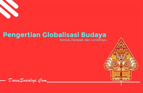 Pengertian Globalisasi Budaya, Bentuk, Dampak, dan 5 Contohnya