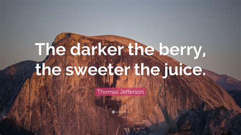Darker The Berry The Sweeter The Juice 1