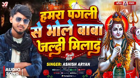 Video हमरा पगली से भोले बाबा हो जल्दी मिलदा Ashish Aryan Hamra Pagli Se Bhole Baba Jaldi