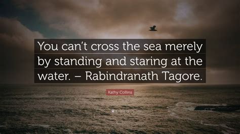 Kathy Collins Quote You Cant Cross The Sea Merely By Standing And