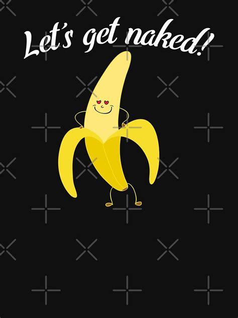 Lets Get Naked Work Naked Day Humor Banana Fun Pun Love T Shirt By Merchking1 Redbubble