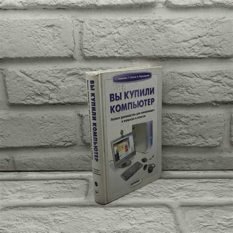 Вы купили компьютер. Полное руководство для начинающих в вопросах и ...