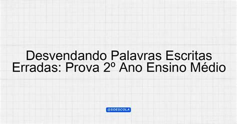 Palavras Escrotas - Desvendando Palavras Escritas Erradas: Prova 2º Ano Ensino Médio ...