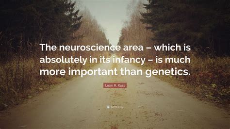 Leon R Kass Quote The Neuroscience Area Which Is Absolutely In Its