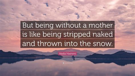 Nadia Hashimi Quote But Being Without A Mother Is Like Being Stripped Naked And Thrown Into