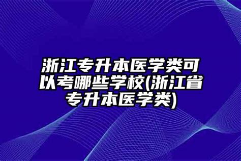 浙江专升本医学类可以考哪些学校 浙江省专升本医学类 学生升学网