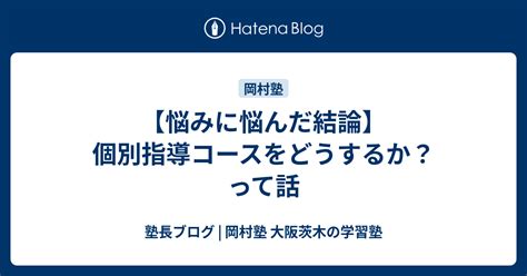 【悩みに悩んだ結論】個別指導コースをどうするか？って話 塾長ブログ 岡村塾 大阪茨木の学習塾