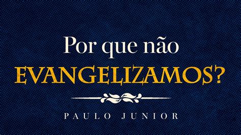 Pregações On line Por que não evangelizamos Paulo Junior