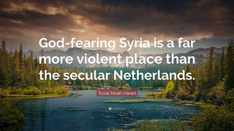 Yuval Noah Harari Quote: “God-fearing Syria is a far more violent place