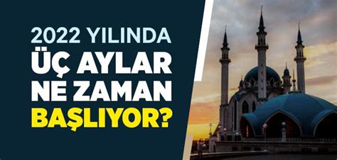 2022 Yılında Üç Aylar Ne Zaman Başlıyor İslam ve İhsan